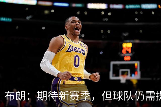 布朗:期待新赛季,但球队仍需提升
